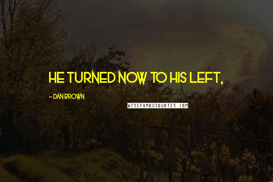 Dan Brown Quotes: He turned now to his left,