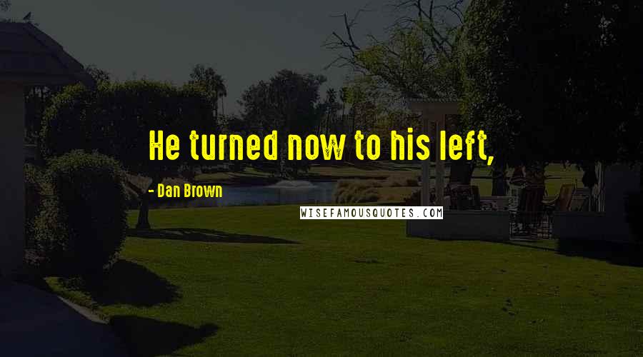 Dan Brown Quotes: He turned now to his left,