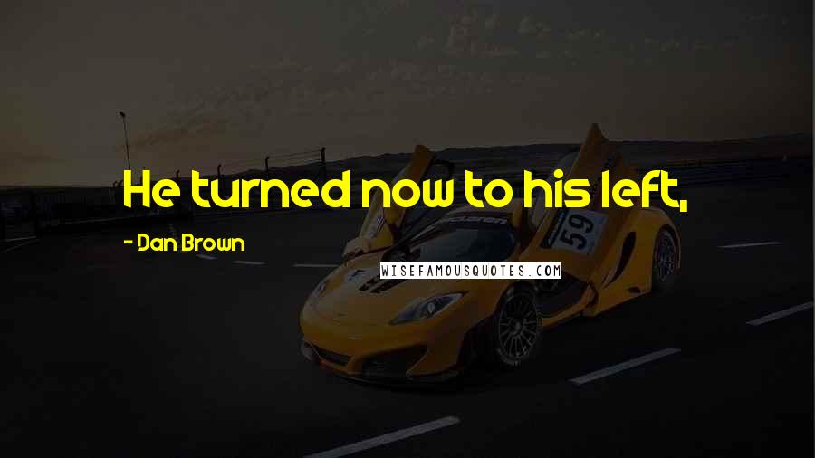 Dan Brown Quotes: He turned now to his left,