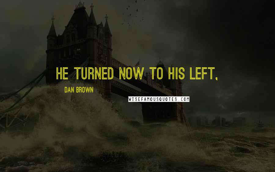 Dan Brown Quotes: He turned now to his left,