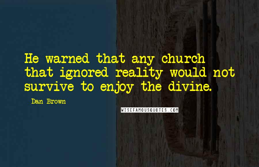 Dan Brown Quotes: He warned that any church that ignored reality would not survive to enjoy the divine.