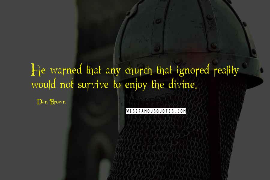 Dan Brown Quotes: He warned that any church that ignored reality would not survive to enjoy the divine.