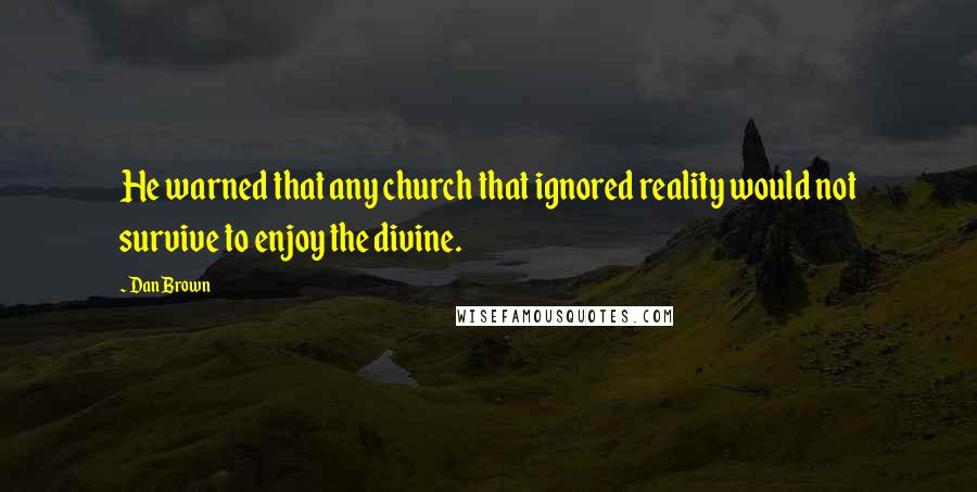 Dan Brown Quotes: He warned that any church that ignored reality would not survive to enjoy the divine.