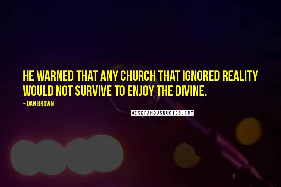 Dan Brown Quotes: He warned that any church that ignored reality would not survive to enjoy the divine.