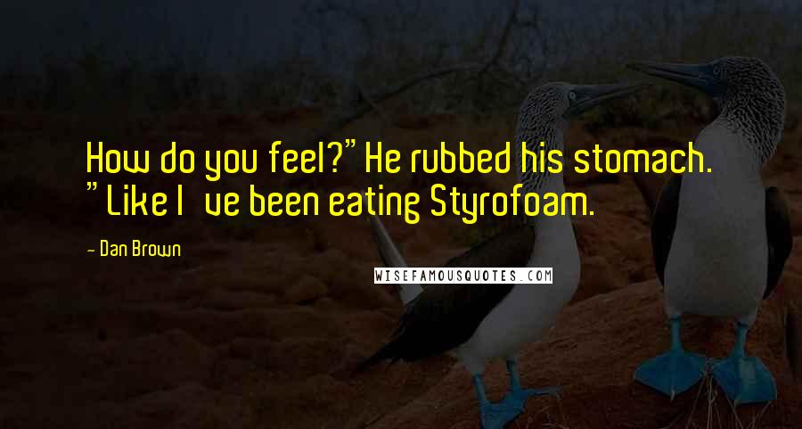 Dan Brown Quotes: How do you feel?"He rubbed his stomach. "Like I've been eating Styrofoam.