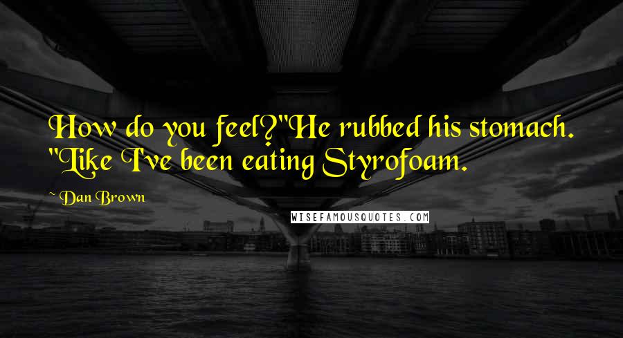 Dan Brown Quotes: How do you feel?"He rubbed his stomach. "Like I've been eating Styrofoam.