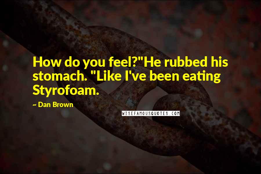 Dan Brown Quotes: How do you feel?"He rubbed his stomach. "Like I've been eating Styrofoam.