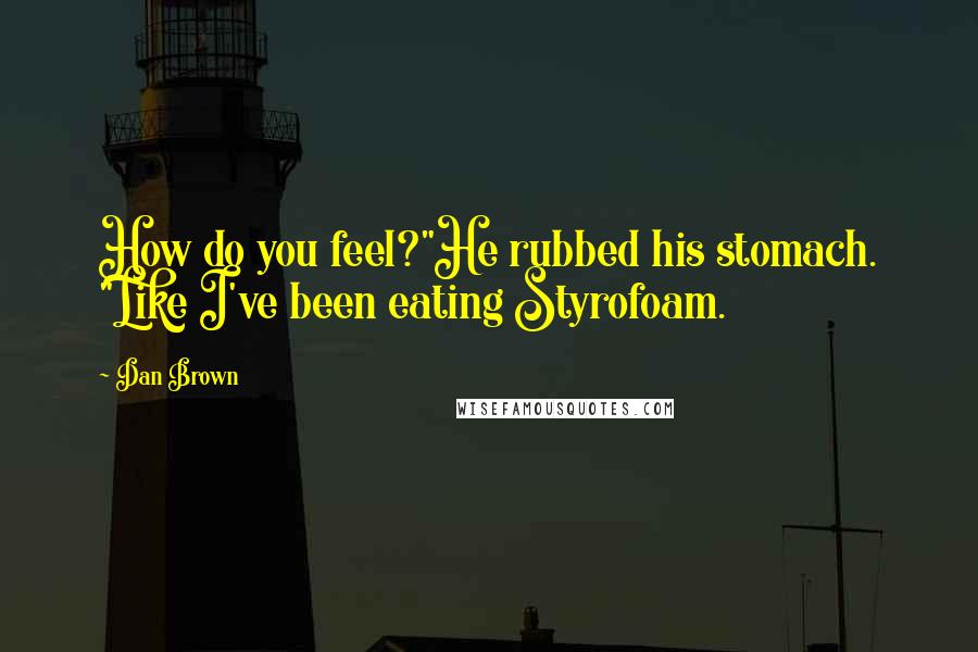 Dan Brown Quotes: How do you feel?"He rubbed his stomach. "Like I've been eating Styrofoam.