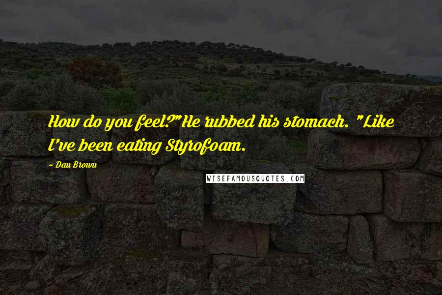 Dan Brown Quotes: How do you feel?"He rubbed his stomach. "Like I've been eating Styrofoam.