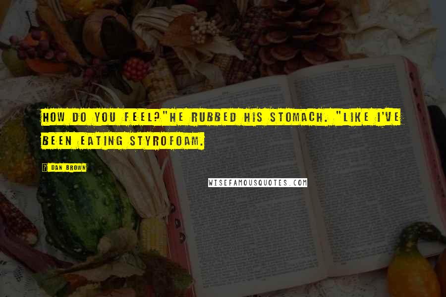 Dan Brown Quotes: How do you feel?"He rubbed his stomach. "Like I've been eating Styrofoam.