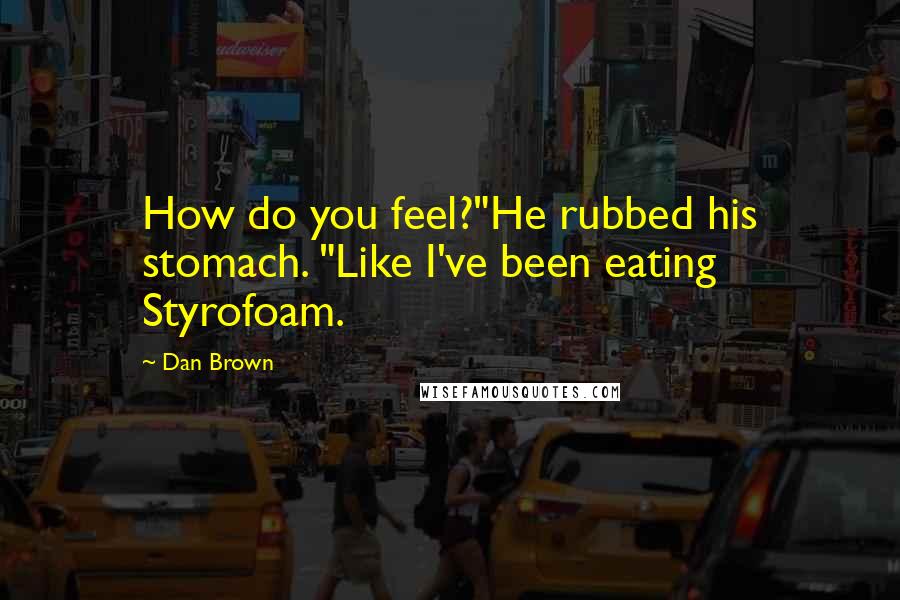 Dan Brown Quotes: How do you feel?"He rubbed his stomach. "Like I've been eating Styrofoam.