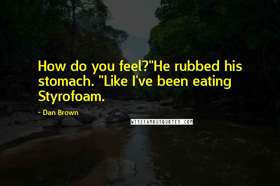 Dan Brown Quotes: How do you feel?"He rubbed his stomach. "Like I've been eating Styrofoam.