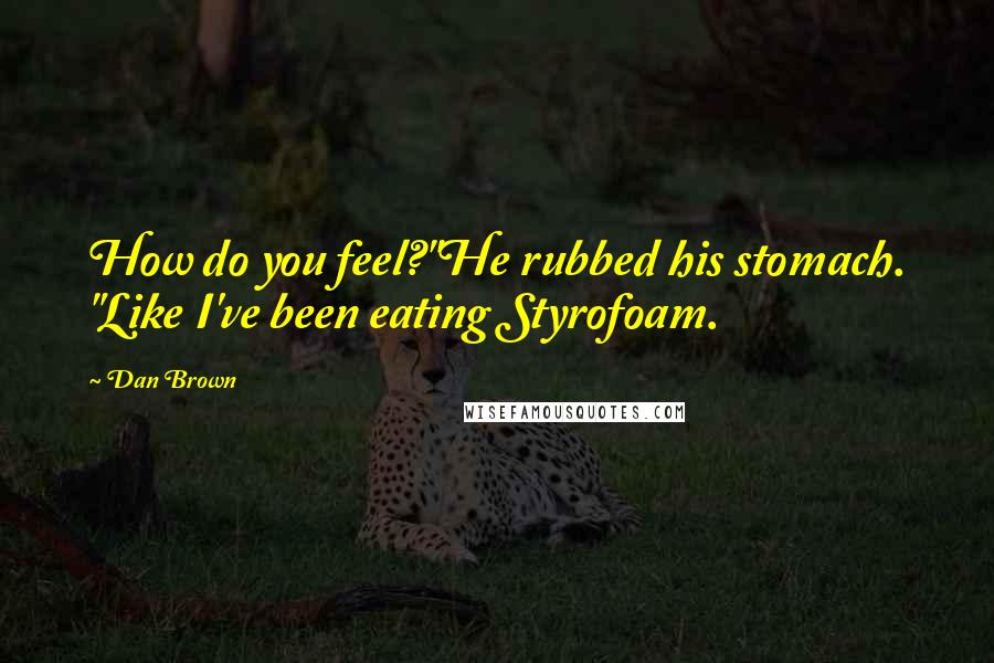 Dan Brown Quotes: How do you feel?"He rubbed his stomach. "Like I've been eating Styrofoam.