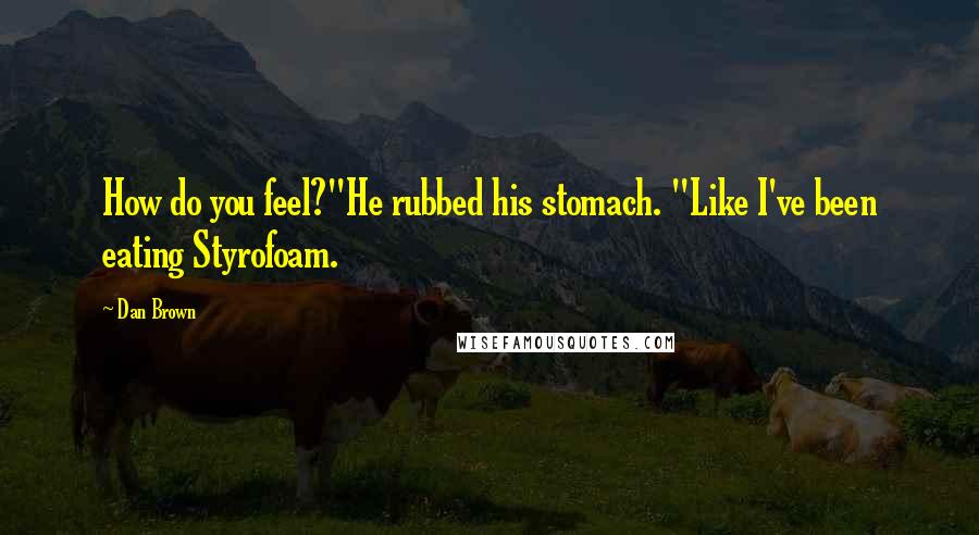 Dan Brown Quotes: How do you feel?"He rubbed his stomach. "Like I've been eating Styrofoam.
