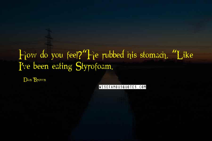 Dan Brown Quotes: How do you feel?"He rubbed his stomach. "Like I've been eating Styrofoam.