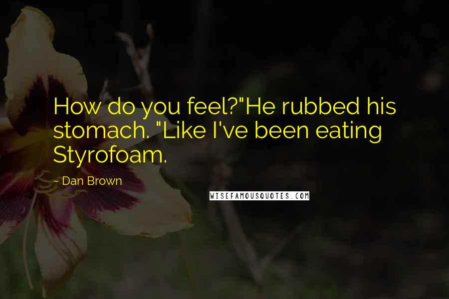 Dan Brown Quotes: How do you feel?"He rubbed his stomach. "Like I've been eating Styrofoam.