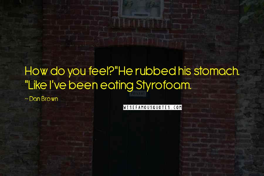 Dan Brown Quotes: How do you feel?"He rubbed his stomach. "Like I've been eating Styrofoam.