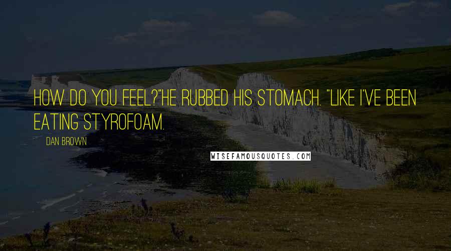 Dan Brown Quotes: How do you feel?"He rubbed his stomach. "Like I've been eating Styrofoam.