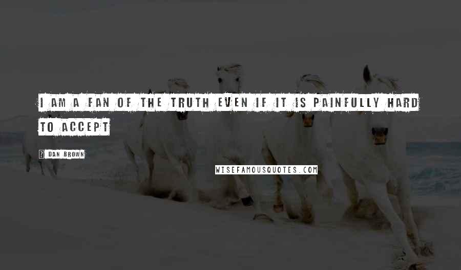 Dan Brown Quotes: I am a fan of the truth even if it is painfully hard to accept