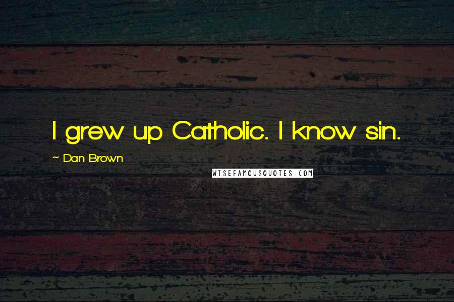 Dan Brown Quotes: I grew up Catholic. I know sin.