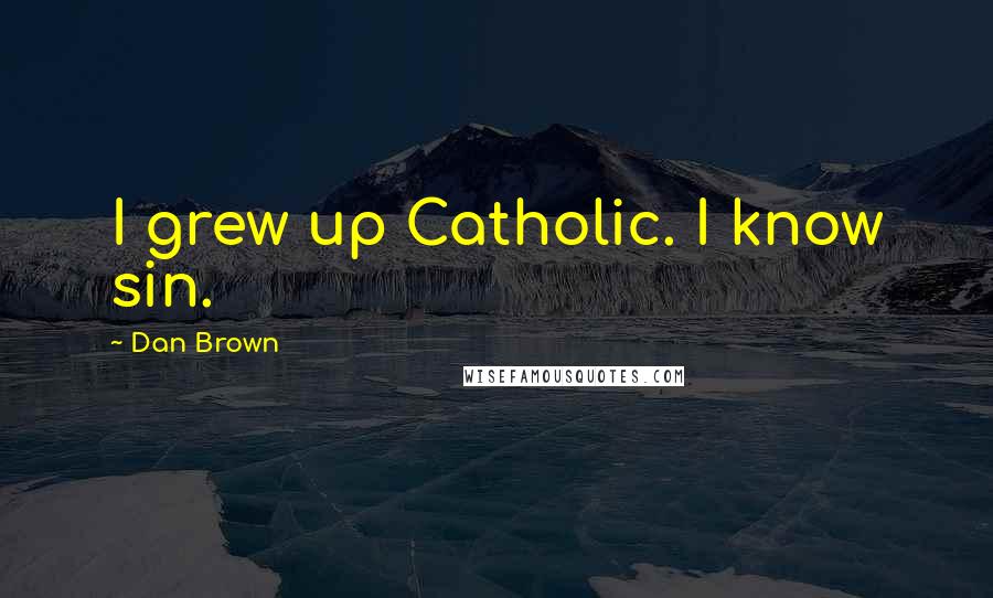Dan Brown Quotes: I grew up Catholic. I know sin.