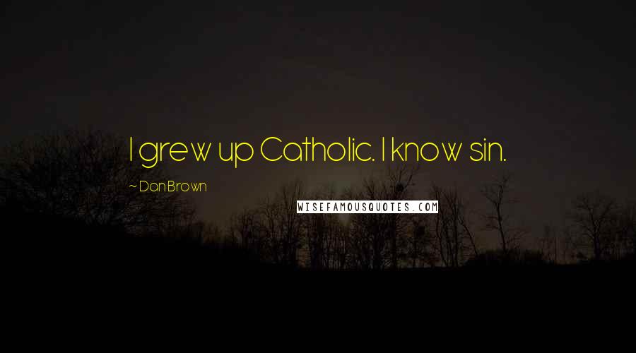 Dan Brown Quotes: I grew up Catholic. I know sin.