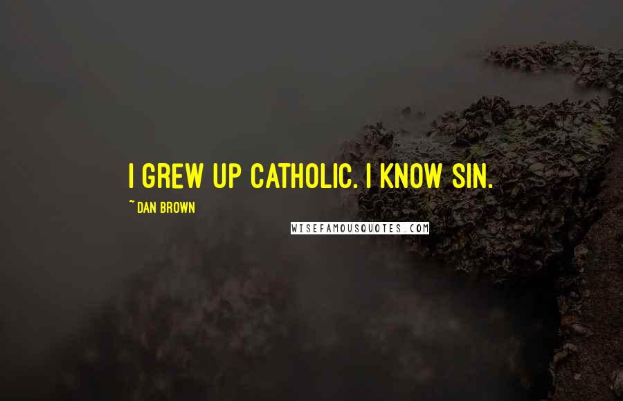 Dan Brown Quotes: I grew up Catholic. I know sin.