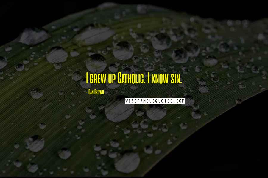Dan Brown Quotes: I grew up Catholic. I know sin.