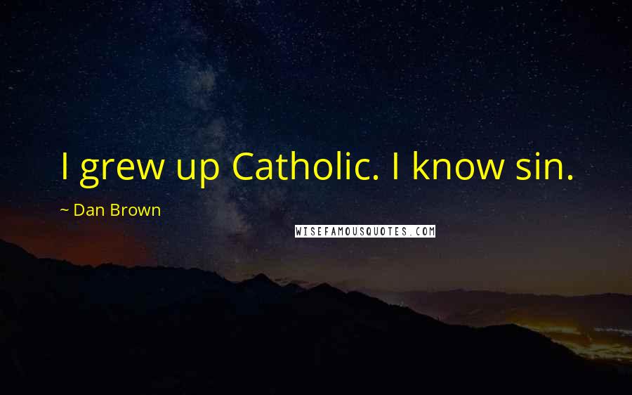 Dan Brown Quotes: I grew up Catholic. I know sin.