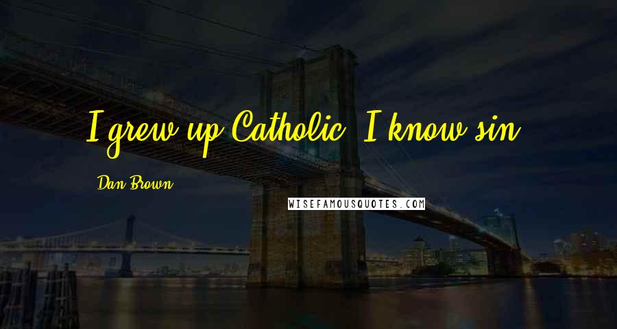 Dan Brown Quotes: I grew up Catholic. I know sin.