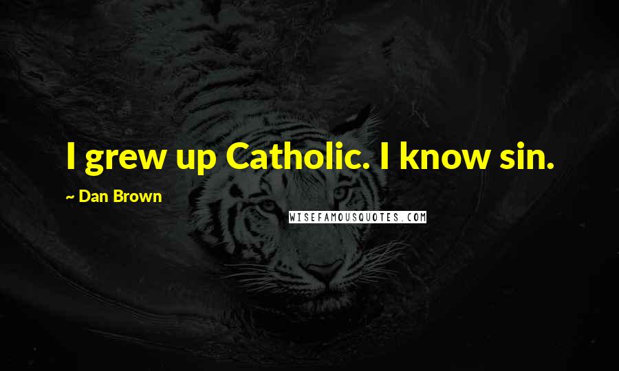 Dan Brown Quotes: I grew up Catholic. I know sin.