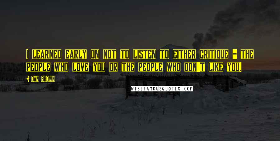 Dan Brown Quotes: I learned early on not to listen to either critique - the people who love you or the people who don't like you.