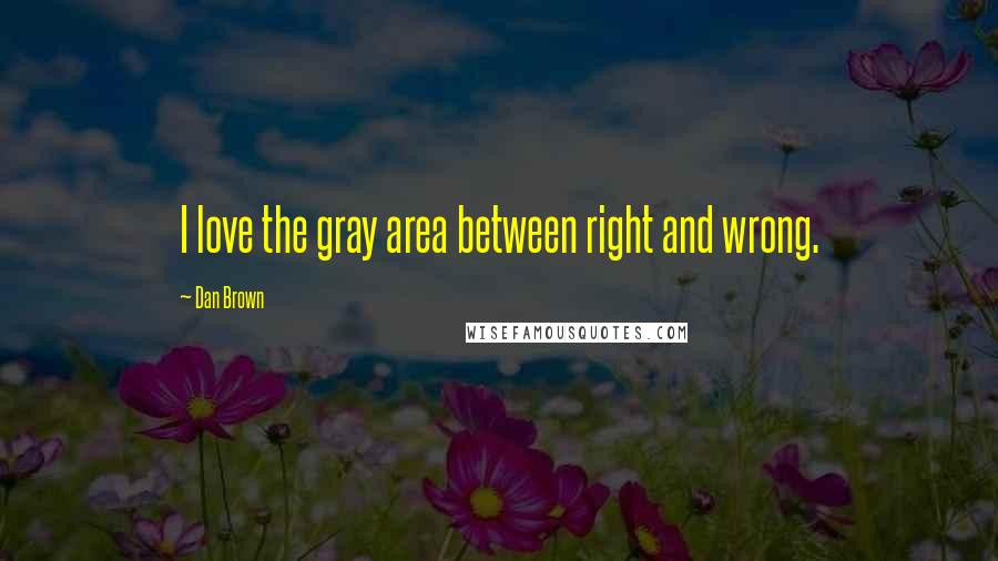 Dan Brown Quotes: I love the gray area between right and wrong.