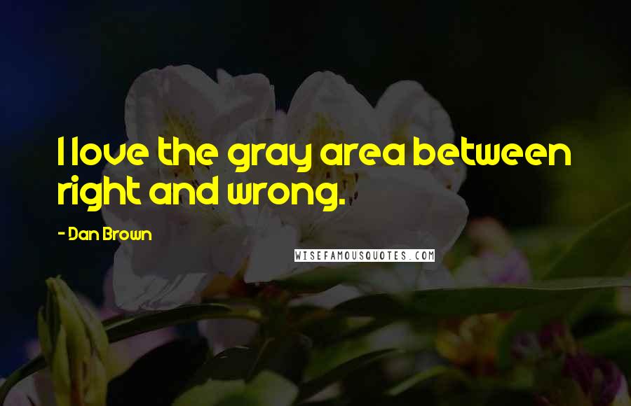 Dan Brown Quotes: I love the gray area between right and wrong.