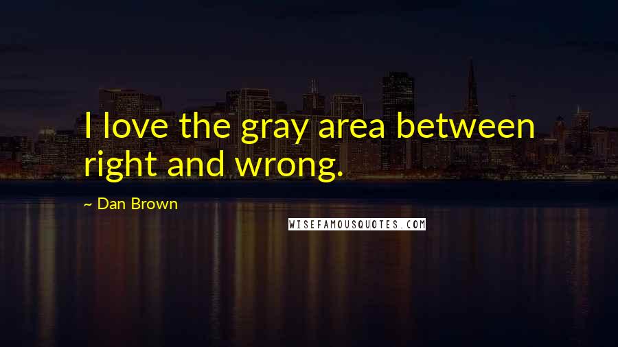 Dan Brown Quotes: I love the gray area between right and wrong.