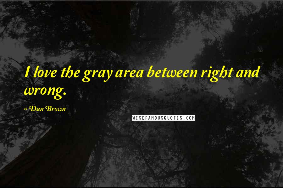 Dan Brown Quotes: I love the gray area between right and wrong.