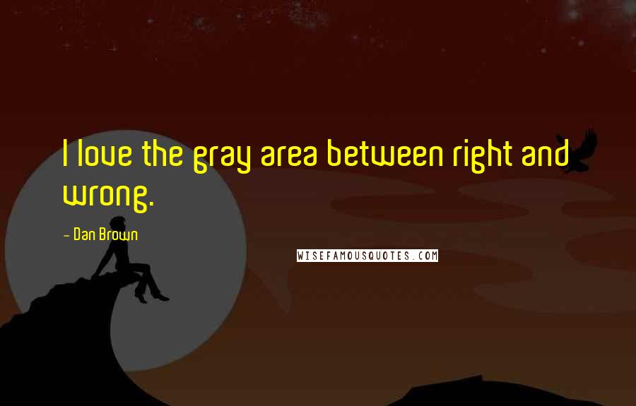 Dan Brown Quotes: I love the gray area between right and wrong.