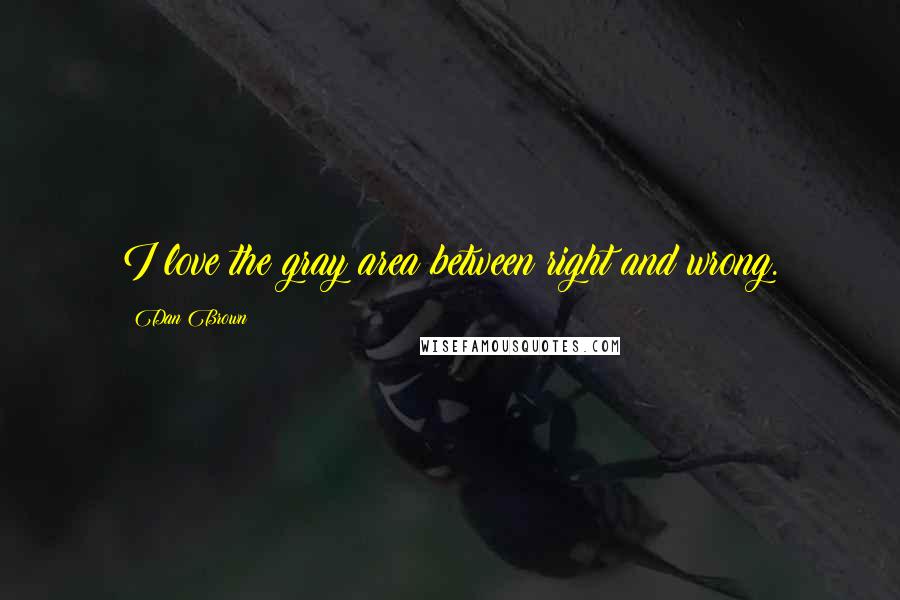 Dan Brown Quotes: I love the gray area between right and wrong.