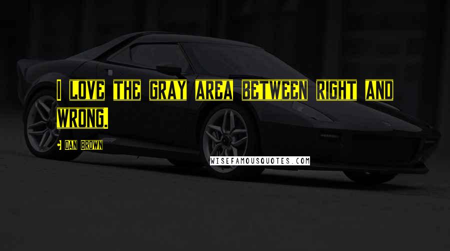 Dan Brown Quotes: I love the gray area between right and wrong.