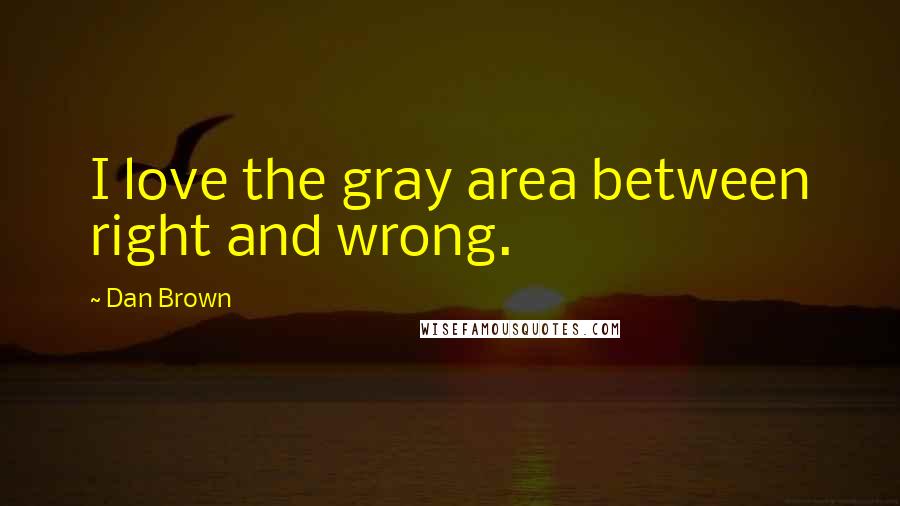 Dan Brown Quotes: I love the gray area between right and wrong.