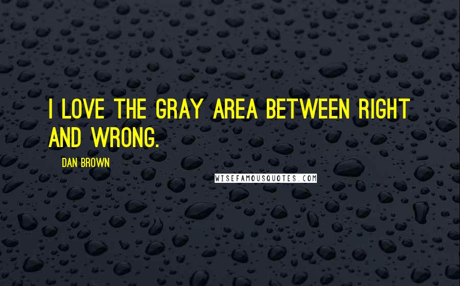 Dan Brown Quotes: I love the gray area between right and wrong.