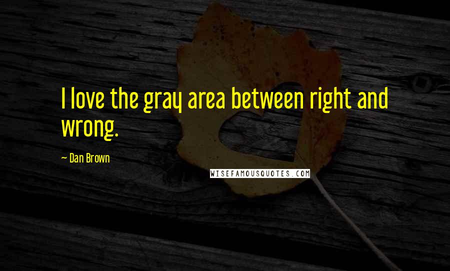 Dan Brown Quotes: I love the gray area between right and wrong.