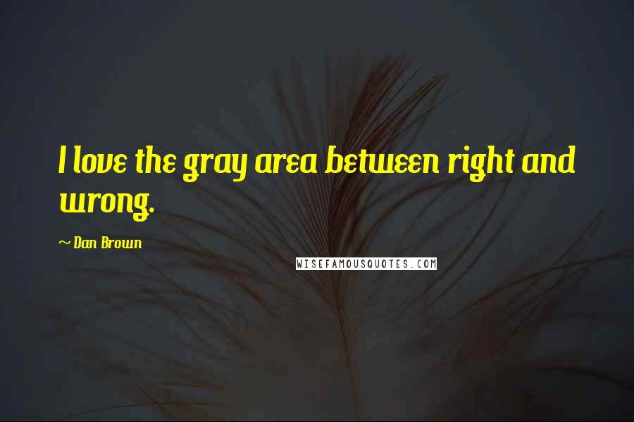 Dan Brown Quotes: I love the gray area between right and wrong.