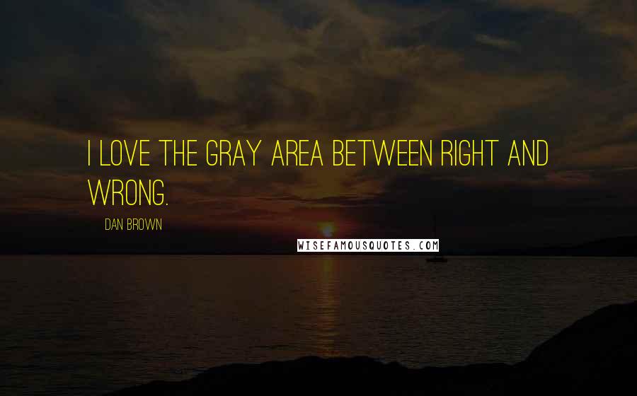 Dan Brown Quotes: I love the gray area between right and wrong.