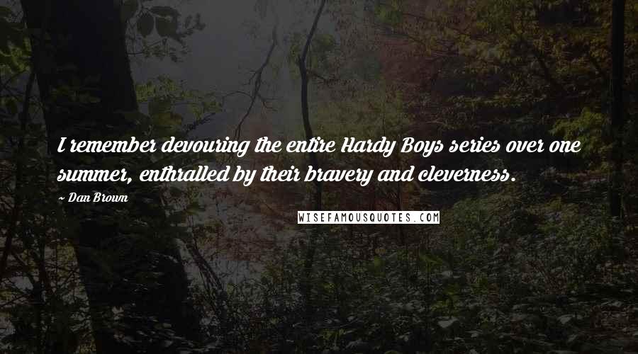 Dan Brown Quotes: I remember devouring the entire Hardy Boys series over one summer, enthralled by their bravery and cleverness.