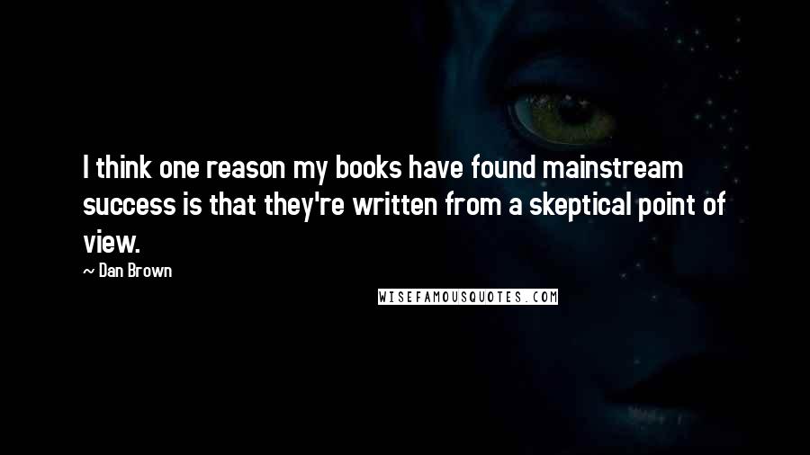 Dan Brown Quotes: I think one reason my books have found mainstream success is that they're written from a skeptical point of view.