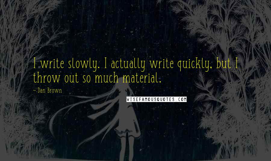 Dan Brown Quotes: I write slowly. I actually write quickly, but I throw out so much material.