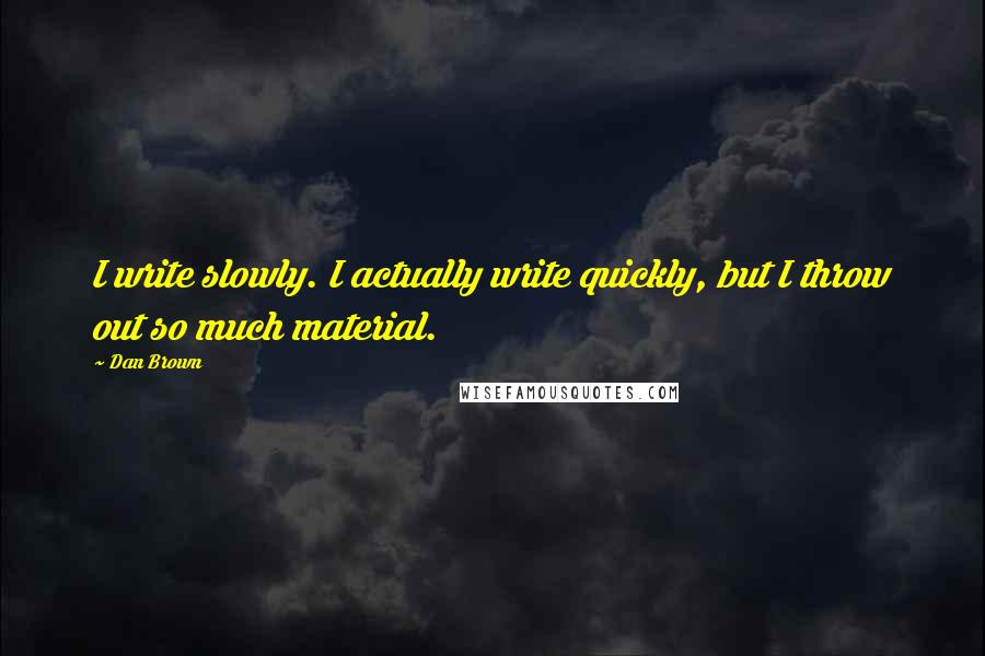 Dan Brown Quotes: I write slowly. I actually write quickly, but I throw out so much material.