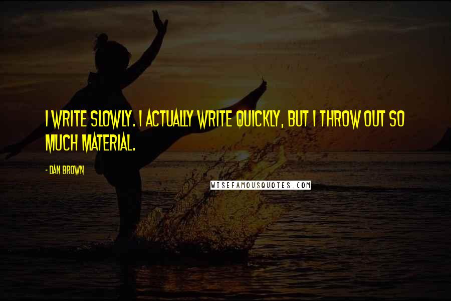 Dan Brown Quotes: I write slowly. I actually write quickly, but I throw out so much material.