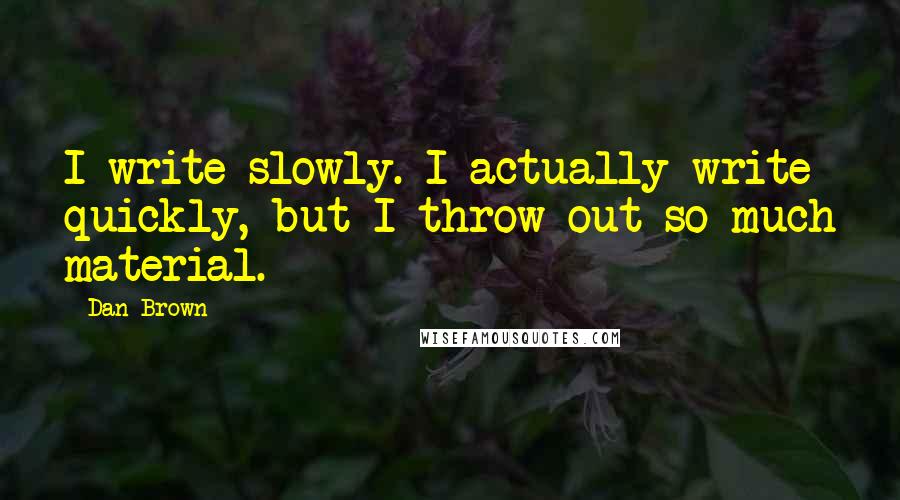 Dan Brown Quotes: I write slowly. I actually write quickly, but I throw out so much material.